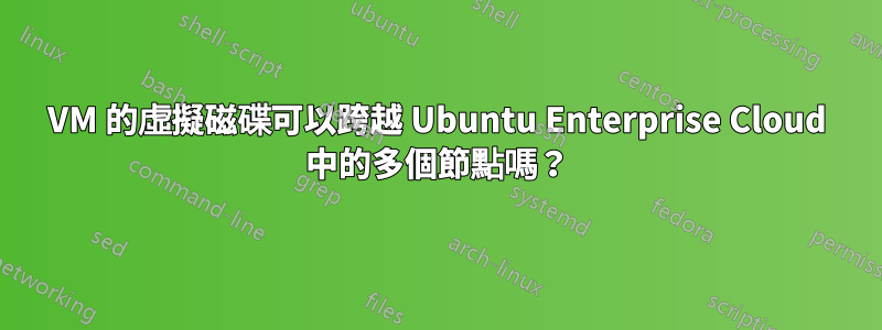 VM 的虛擬磁碟可以跨越 Ubuntu Enterprise Cloud 中的多個節點嗎？