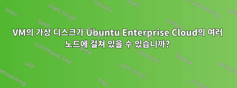 VM의 가상 디스크가 Ubuntu Enterprise Cloud의 여러 노드에 걸쳐 있을 수 있습니까?