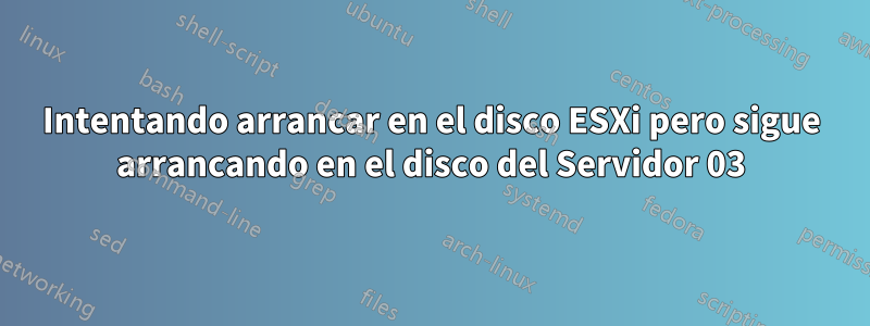 Intentando arrancar en el disco ESXi pero sigue arrancando en el disco del Servidor 03