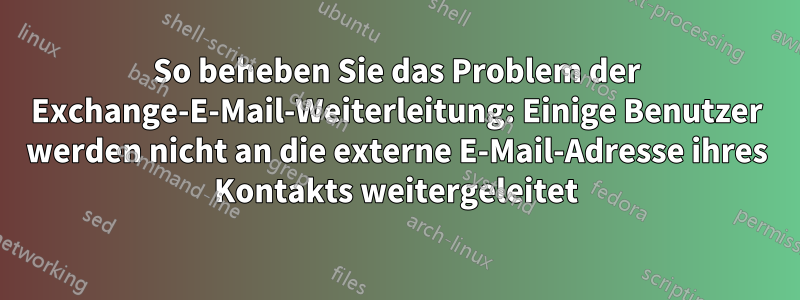 So beheben Sie das Problem der Exchange-E-Mail-Weiterleitung: Einige Benutzer werden nicht an die externe E-Mail-Adresse ihres Kontakts weitergeleitet