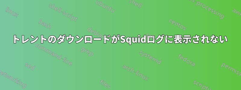 トレントのダウンロードがSquidログに表示されない