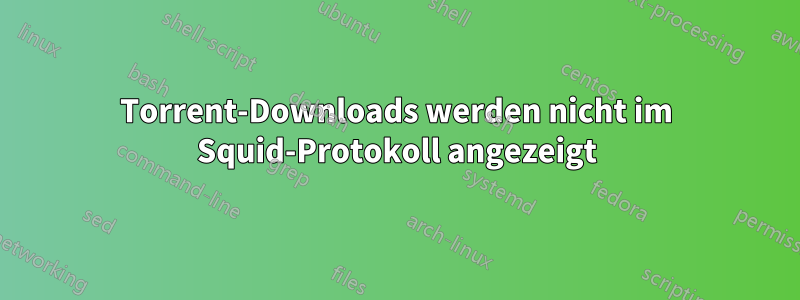 Torrent-Downloads werden nicht im Squid-Protokoll angezeigt