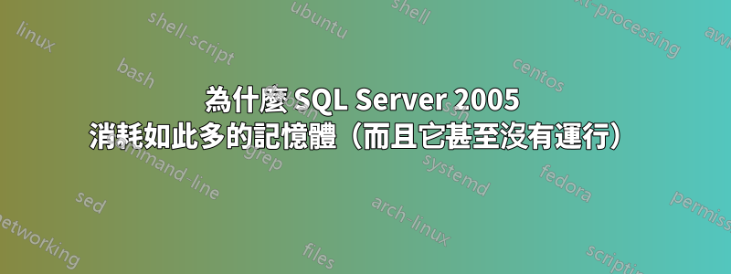 為什麼 SQL Server 2005 消耗如此多的記憶體（而且它甚至沒有運行）