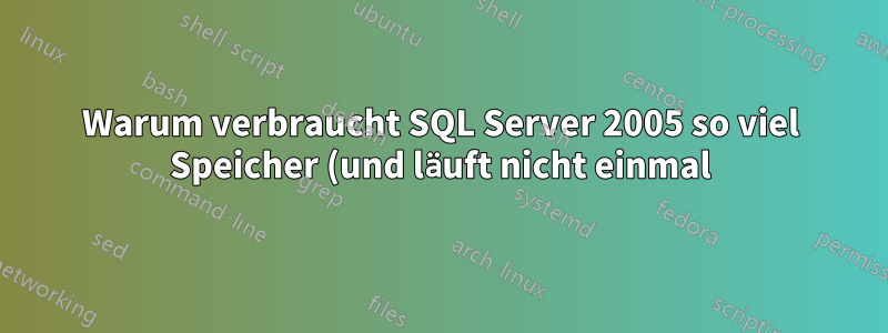 Warum verbraucht SQL Server 2005 so viel Speicher (und läuft nicht einmal)