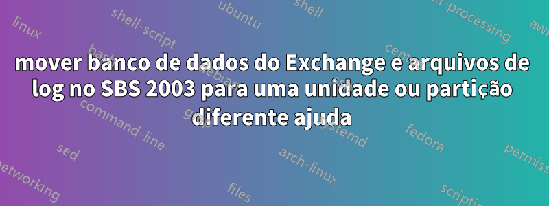 mover banco de dados do Exchange e arquivos de log no SBS 2003 para uma unidade ou partição diferente ajuda