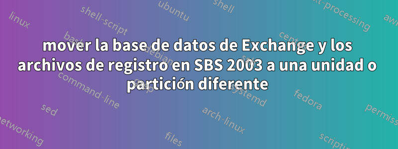 mover la base de datos de Exchange y los archivos de registro en SBS 2003 a una unidad o partición diferente