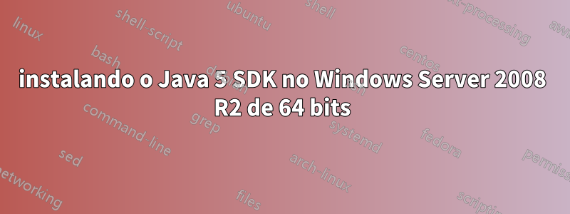 instalando o Java 5 SDK no Windows Server 2008 R2 de 64 bits