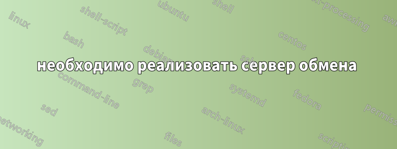 необходимо реализовать сервер обмена