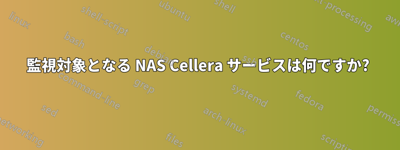 監視対象となる NAS Cellera サービスは何ですか?