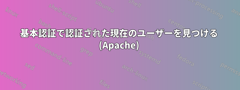 基本認証で認証された現在のユーザーを見つける (Apache)
