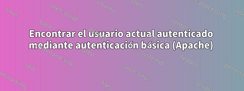 Encontrar el usuario actual autenticado mediante autenticación básica (Apache)