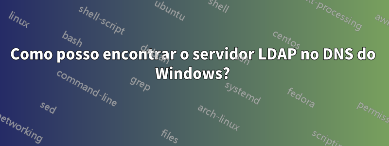 Como posso encontrar o servidor LDAP no DNS do Windows?