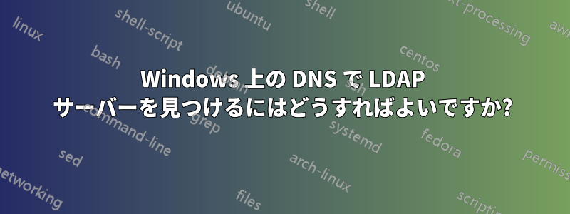 Windows 上の DNS で LDAP サーバーを見つけるにはどうすればよいですか?