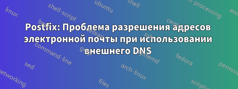 Postfix: Проблема разрешения адресов электронной почты при использовании внешнего DNS