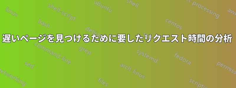 遅いページを見つけるために要したリクエスト時間の分析