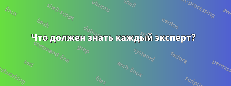 Что должен знать каждый эксперт? 