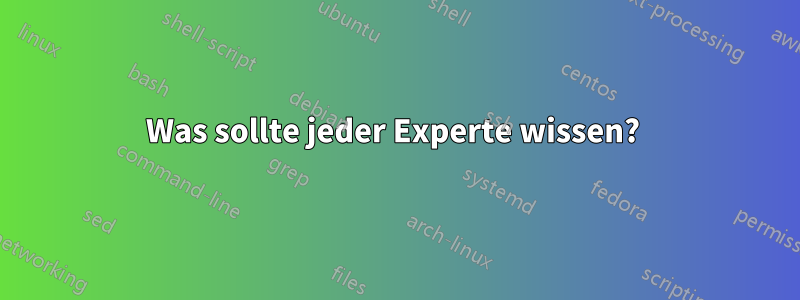 Was sollte jeder Experte wissen?