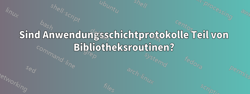 Sind Anwendungsschichtprotokolle Teil von Bibliotheksroutinen?