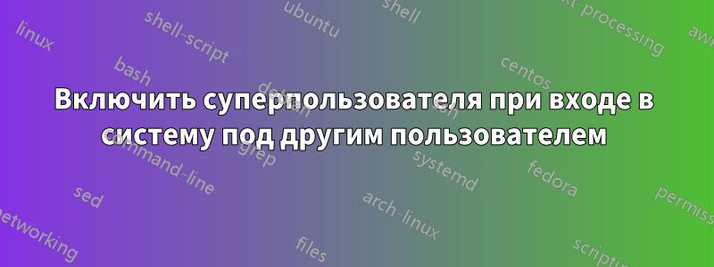 Включить суперпользователя при входе в систему под другим пользователем