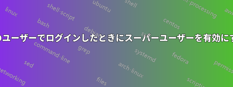 別のユーザーでログインしたときにスーパーユーザーを有効にする