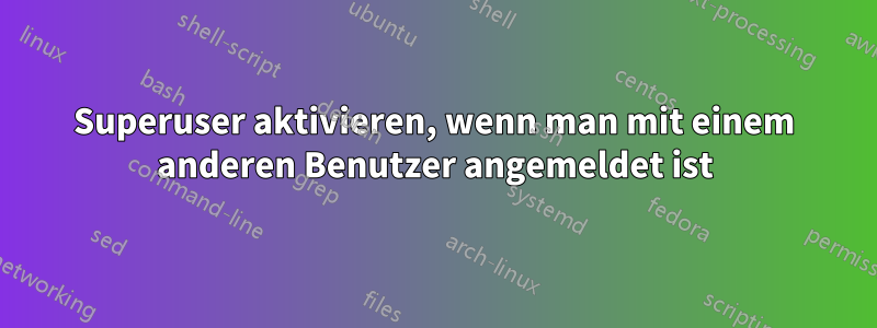 Superuser aktivieren, wenn man mit einem anderen Benutzer angemeldet ist