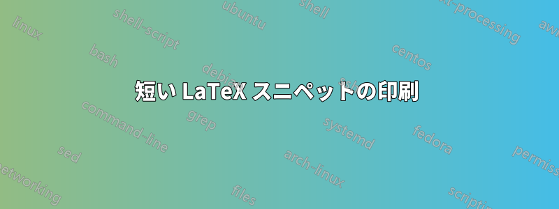 短い LaTeX スニペットの印刷