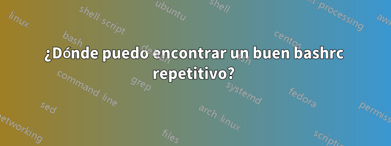 ¿Dónde puedo encontrar un buen bashrc repetitivo?