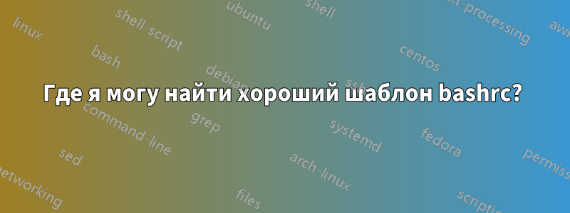 Где я могу найти хороший шаблон bashrc?