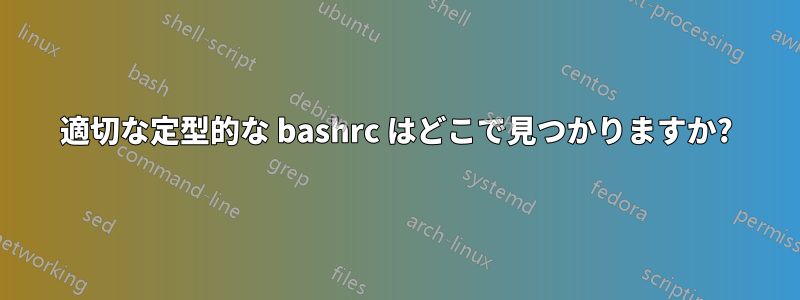 適切な定型的な bashrc はどこで見つかりますか?