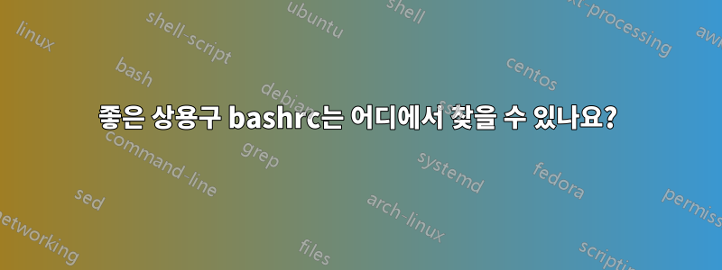 좋은 상용구 bashrc는 어디에서 찾을 수 있나요?