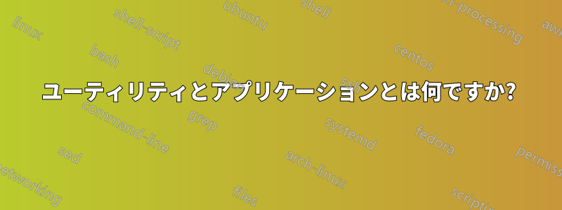 ユーティリティとアプリケーションとは何ですか?