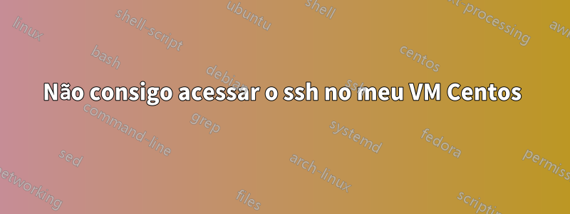 Não consigo acessar o ssh no meu VM Centos