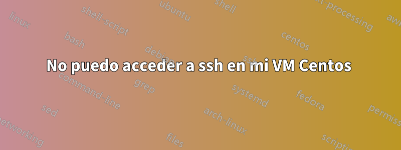 No puedo acceder a ssh en mi VM Centos