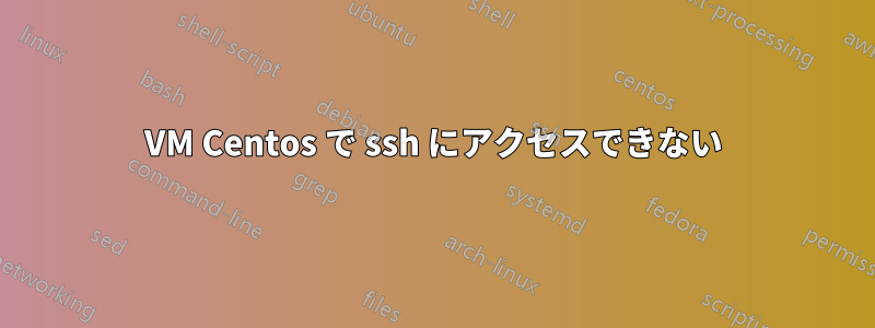 VM Centos で ssh にアクセスできない