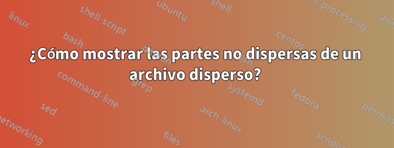 ¿Cómo mostrar las partes no dispersas de un archivo disperso?