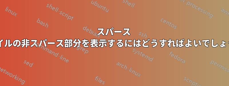 スパース ファイルの非スパース部分を表示するにはどうすればよいでしょうか?