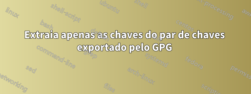 Extraia apenas as chaves do par de chaves exportado pelo GPG