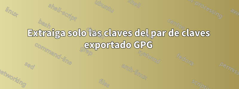 Extraiga solo las claves del par de claves exportado GPG