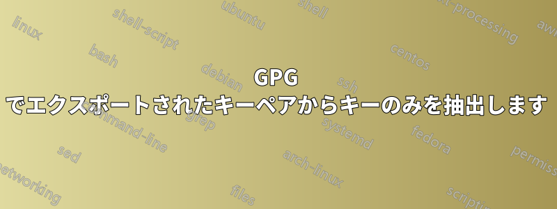 GPG でエクスポートされたキーペアからキーのみを抽出します