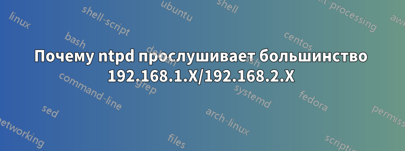 Почему ntpd прослушивает большинство 192.168.1.X/192.168.2.X