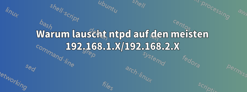 Warum lauscht ntpd auf den meisten 192.168.1.X/192.168.2.X