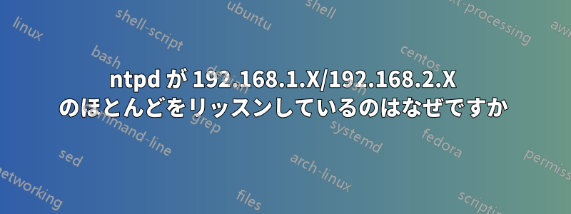 ntpd が 192.168.1.X/192.168.2.X のほとんどをリッスンしているのはなぜですか