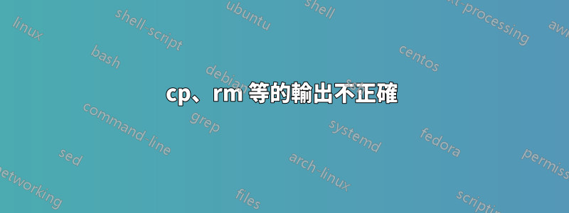 cp、rm 等的輸出不正確