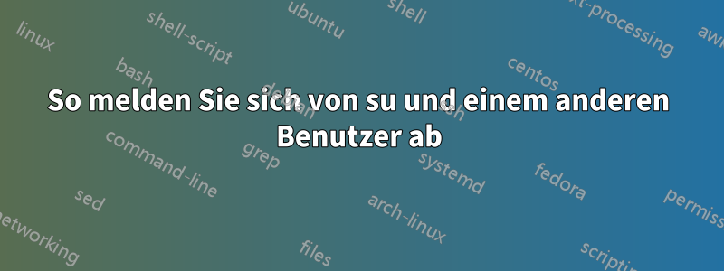 So melden Sie sich von su und einem anderen Benutzer ab