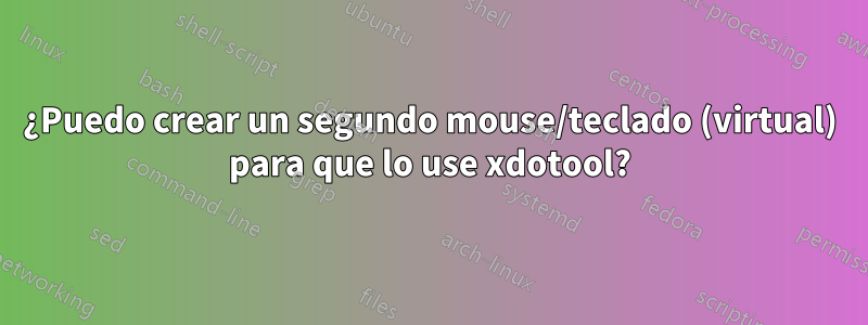 ¿Puedo crear un segundo mouse/teclado (virtual) para que lo use xdotool?