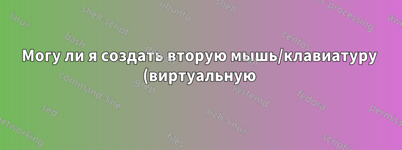 Могу ли я создать вторую мышь/клавиатуру (виртуальную) для использования xdotool?