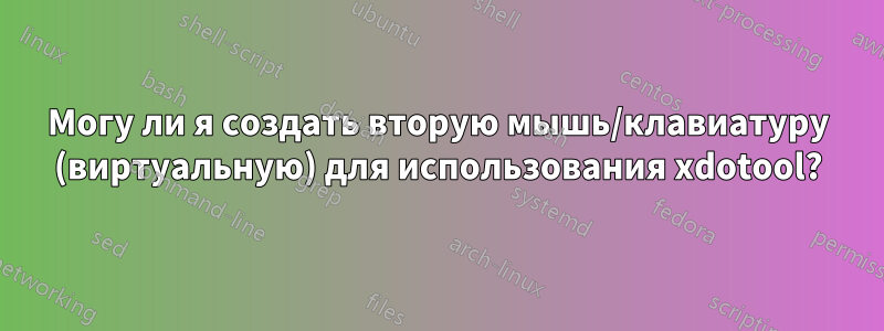 Могу ли я создать вторую мышь/клавиатуру (виртуальную) для использования xdotool?