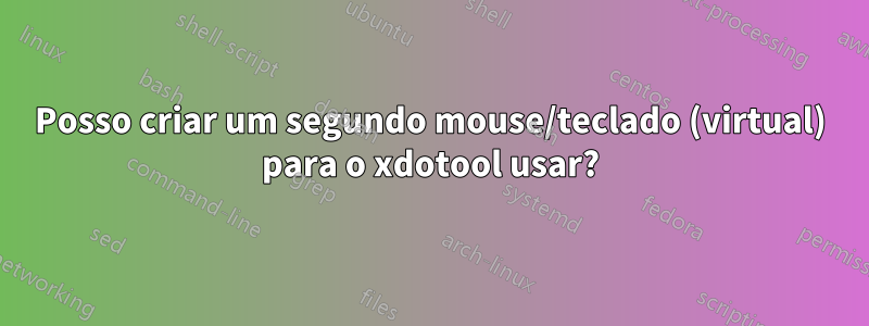 Posso criar um segundo mouse/teclado (virtual) para o xdotool usar?