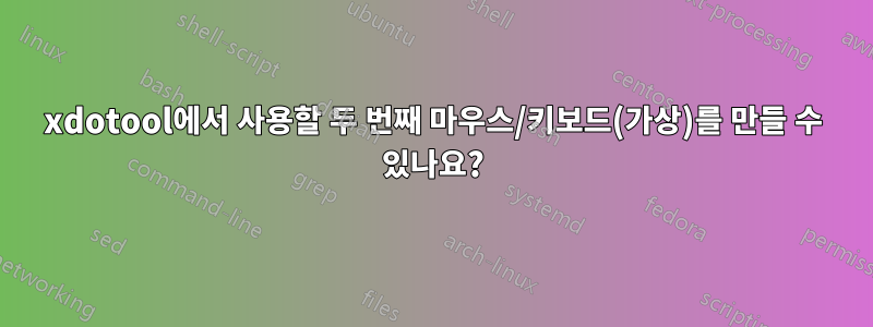 xdotool에서 사용할 두 번째 마우스/키보드(가상)를 만들 수 있나요?