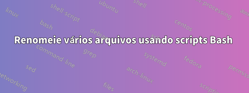 Renomeie vários arquivos usando scripts Bash